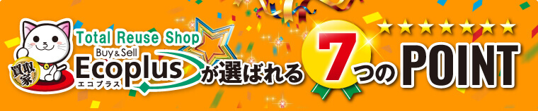 福岡・北九州・小倉の高価買取・無料出張買取・宅配買取ならエコプラスが「選ばれる7つのpoint」
